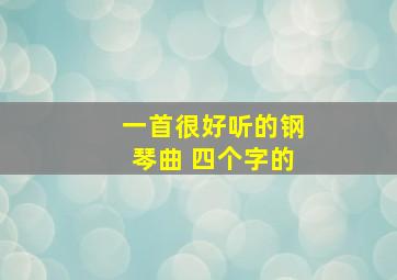 一首很好听的钢琴曲 四个字的